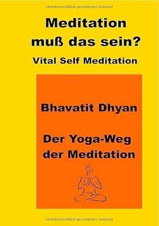 Meditation, muss das sein? Vital Self Meditation. Bhavatit Dhyan. – Der Yoga-Weg der Meditation